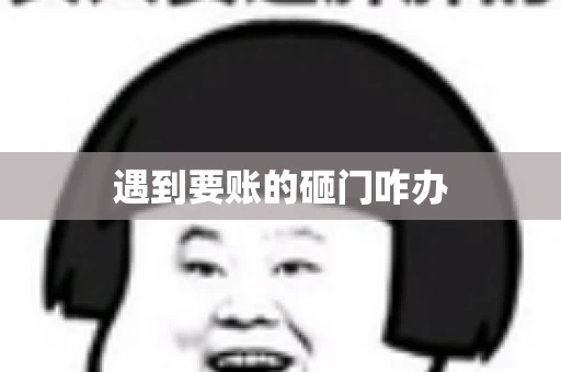 遇到要账的砸门咋办