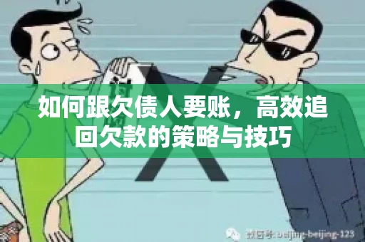 如何跟欠债人要账，高效追回欠款的策略与技巧