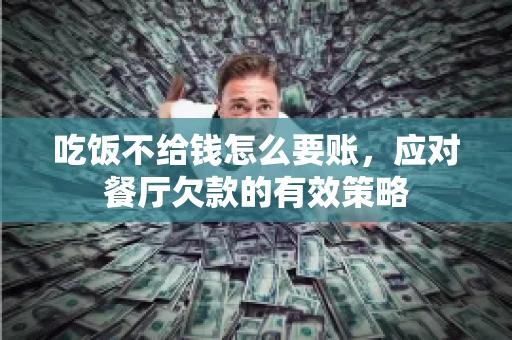 吃饭不给钱怎么要账，应对餐厅欠款的有效策略