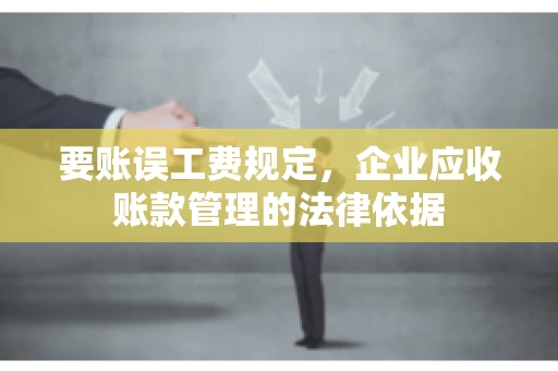 要账误工费规定，企业应收账款管理的法律依据