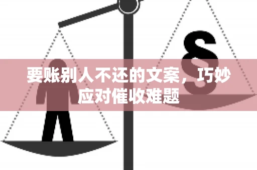 要账别人不还的文案，巧妙应对催收难题