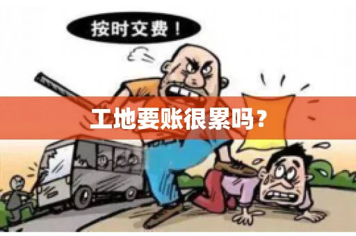 工地要账很累吗？