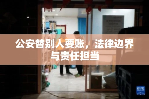 公安替别人要账，法律边界与责任担当