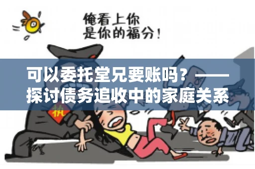 可以委托堂兄要账吗？——探讨债务追收中的家庭关系运用