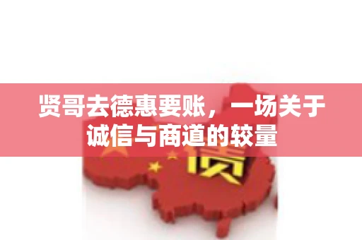 贤哥去德惠要账，一场关于诚信与商道的较量