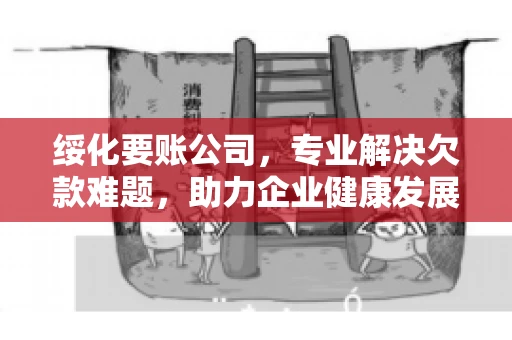 绥化要账公司，专业解决欠款难题，助力企业健康发展