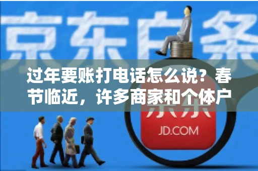 过年要账打电话怎么说？春节临近，许多商家和个体户开始忙碌地整理账目，准备向客户要账。打电话要账是常见的一种方式，但如何开口，如何措辞，往往让人头疼。本文将为您提供一些建议，帮助您在春节期间顺利要账