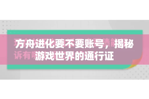 方舟进化要不要账号，揭秘游戏世界的通行证