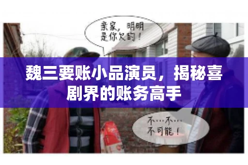 魏三要账小品演员，揭秘喜剧界的账务高手