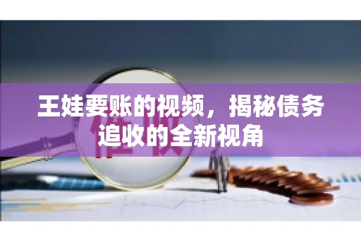 王娃要账的视频，揭秘债务追收的全新视角