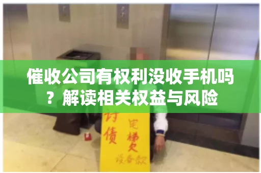 催收公司有权利没收手机吗？解读相关权益与风险
