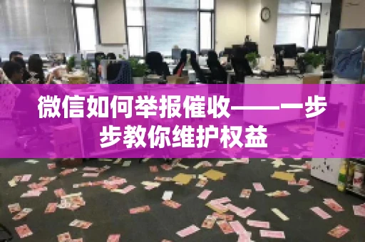 微信如何举报催收——一步步教你维护权益