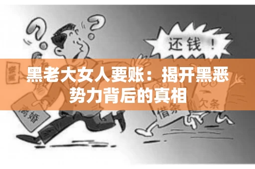 黑老大女人要账:揭开黑恶势力背后的真相 黑老大女人要账:揭开黑恶势力背后的真相