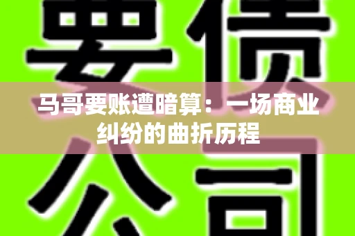 马哥要账遭暗算：一场商业纠纷的曲折历程