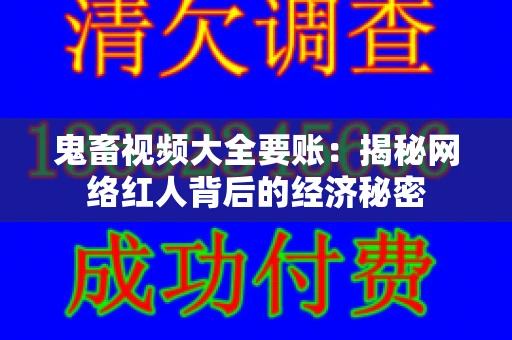 鬼畜视频大全要账：揭秘网络红人背后的经济秘密
