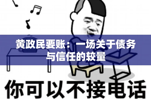 黄政民要账：一场关于债务与信任的较量