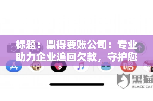 标题：鼎得要账公司：专业助力企业追回欠款，守护您的资金安全