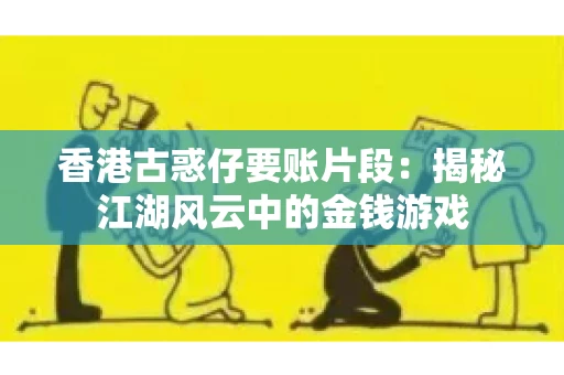 香港古惑仔要账片段：揭秘江湖风云中的金钱游戏
