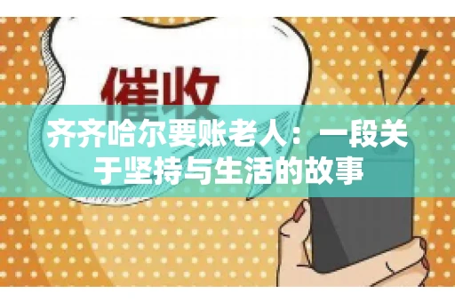 齐齐哈尔要账老人：一段关于坚持与生活的故事
