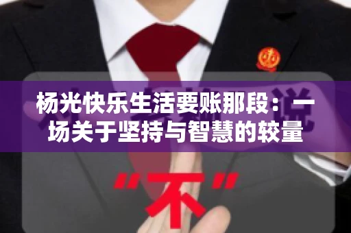 杨光快乐生活要账那段：一场关于坚持与智慧的较量