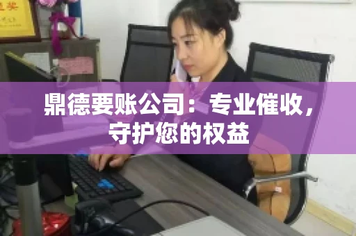 鼎德要账公司：专业催收，守护您的权益