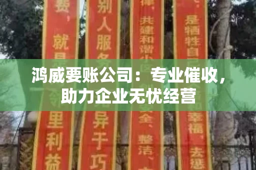 鸿威要账公司：专业催收，助力企业无忧经营