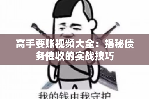 高手要账视频大全：揭秘债务催收的实战技巧