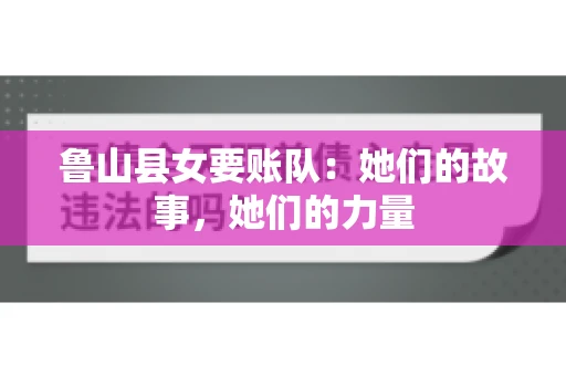 鲁山县女要账队：她们的故事，她们的力量