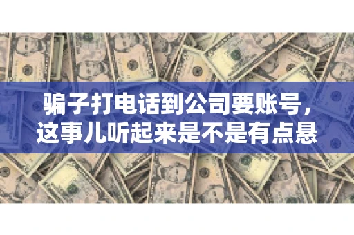 骗子打电话到公司要账号，这事儿听起来是不是有点悬？但你知道吗，这样的案例在现实生活中并不少见。今天，咱们就来聊聊这个话题，看看如何防范这类诈骗。