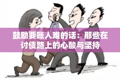 鼓励要账人难的话:那些在讨债路上的心酸与坚持 鼓励要账人难的话:那些在讨债路上的心酸与坚持