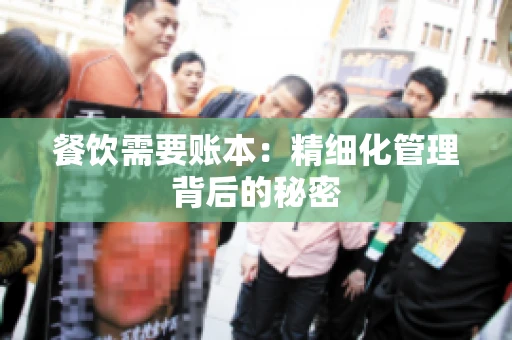 餐饮需要账本：精细化管理背后的秘密