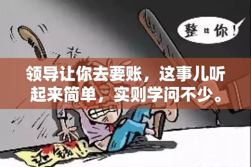 领导让你去要账，这事儿听起来简单，实则学问不少。我有个朋友，叫小王，最近就碰上了这样的难题。今天，咱们就聊聊这个话题，看看在职场中，面对领导交代的要账任务，我们应该怎么应对。