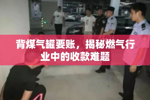 背煤气罐要账，揭秘燃气行业中的收款难题