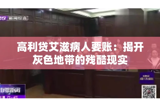 高利贷艾滋病人要账:揭开灰色地带的残酷现实 高利贷艾滋病人要账:揭开灰色地带的残酷现实
