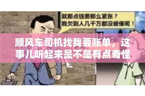 顺风车司机找我要账单，这事儿听起来是不是有点奇怪？但现实生活中，这样的案例还真不少。今天，我就来和大家聊聊这个话题，看看顺风车司机找乘客要账单的背后，究竟隐藏着什么。
