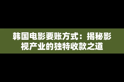 韩国电影要账方式：揭秘影视产业的独特收款之道
