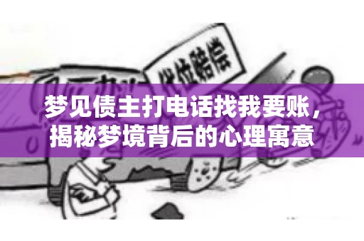 梦见债主打电话找我要账,揭秘梦境背后的心理寓意 梦见债主打电话找我要账,揭秘梦境背后的心理寓意