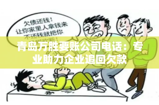 青岛万胜要账公司电话：专业助力企业追回欠款