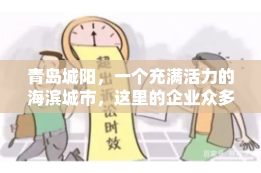 青岛城阳，一个充满活力的海滨城市，这里的企业众多，商业活动频繁。然而，随之而来的问题也不少，其中最让人头疼的就是要账难。今天，我们就来聊聊青岛城阳的“要账”那些事儿。