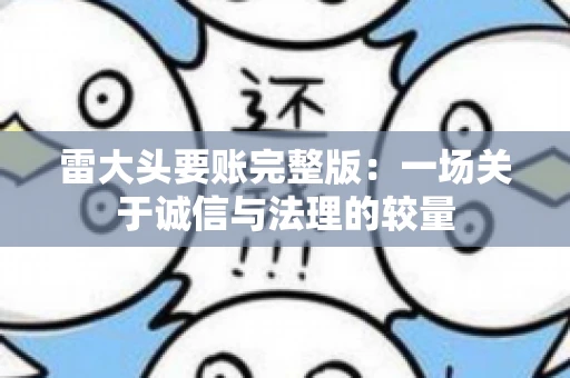 雷大头要账完整版：一场关于诚信与法理的较量