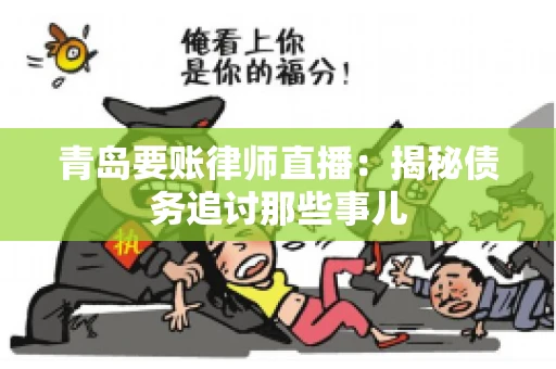 青岛要账律师直播：揭秘债务追讨那些事儿