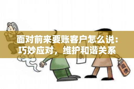 面对前来要账客户怎么说：巧妙应对，维护和谐关系