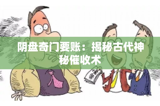阴盘奇门要账:揭秘古代神秘催收术 阴盘奇门要账:揭秘古代神秘催收术