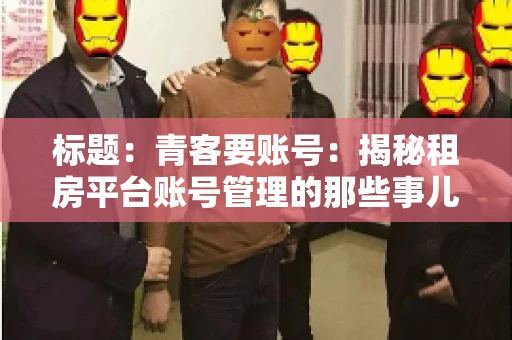 标题：青客要账号：揭秘租房平台账号管理的那些事儿