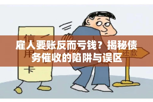 雇人要账反而亏钱?揭秘债务催收的陷阱与误区 雇人要账反而亏钱?揭秘债务催收的陷阱与误区