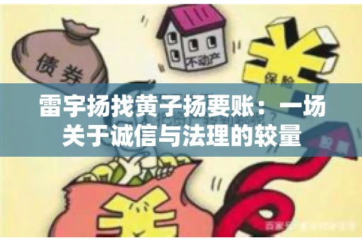 雷宇扬找黄子扬要账：一场关于诚信与法理的较量
