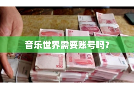 音乐世界需要账号吗？