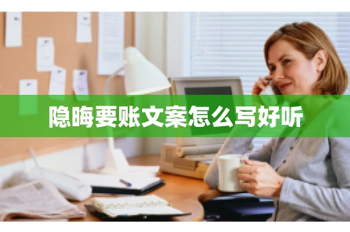 隐晦要账文案怎么写好听