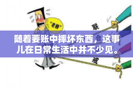 随着要账中摔坏东西,这事儿在日常生活中并不少见。有时候,我们在追讨欠款的过程中,可能会因为情绪激动或者意外情况,导致一些物品损坏。今天,咱们就来聊聊这个话题,看看在要账过程中如何避免不必要的损失。 随着要账中摔坏东西,这事儿在日常生活中并不少见。有时候,我们在追讨欠款的过程中,可能会因为情绪激动或者意外情况,导致一些物品损坏。今天,咱们就来聊聊这个话题,看看在要账过程中如何避免不必要的损失。