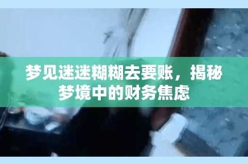 梦见迷迷糊糊去要账，揭秘梦境中的财务焦虑